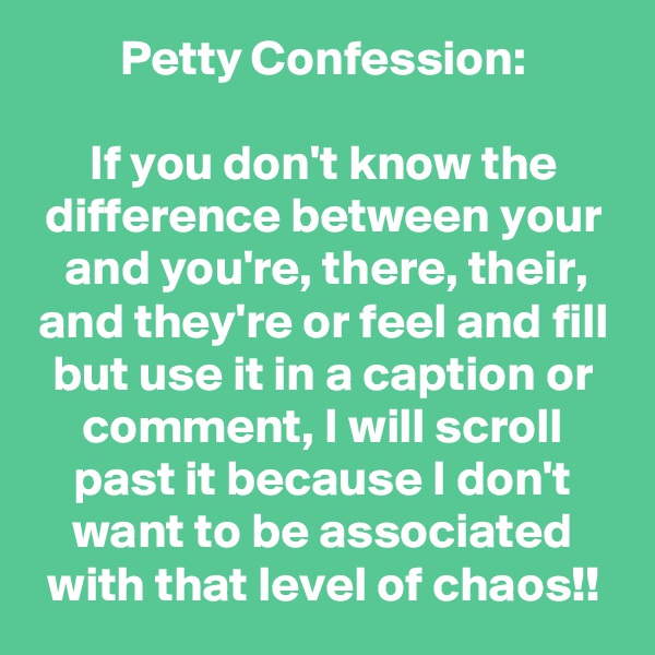 Petty Confession:

If you don't know the difference between your and you're, there, their, and they're or feel and fill but use it in a caption or comment, I will scroll past it because I don't want to be associated with that level of chaos!!