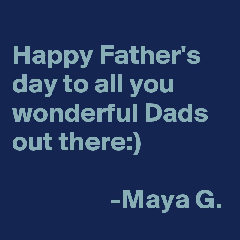 
Happy Father's day to all you wonderful Dads out there:)

                  -Maya G.