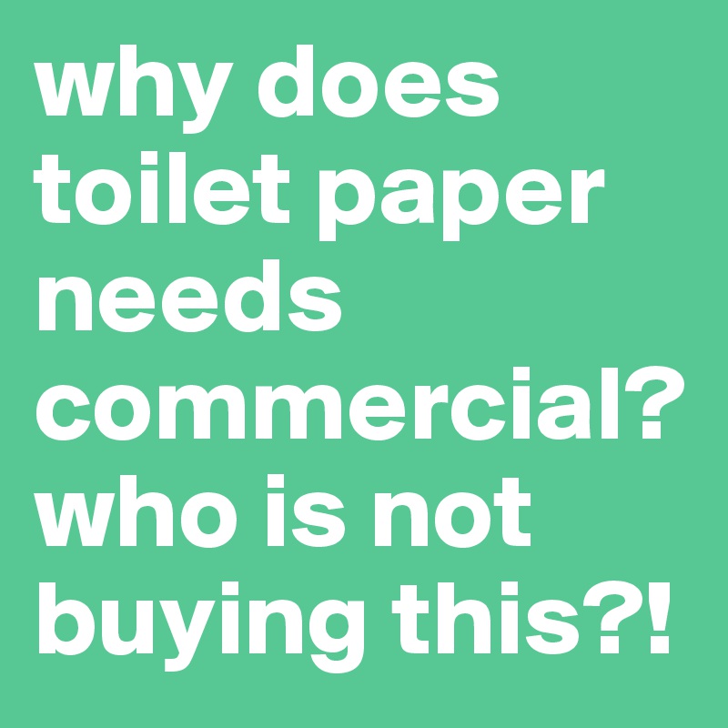why does toilet paper needs commercial? who is not buying this?! 