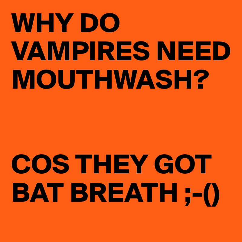 WHY DO VAMPIRES NEED MOUTHWASH?


COS THEY GOT BAT BREATH ;-()