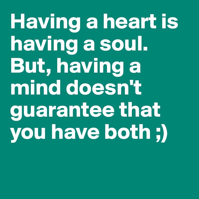 Having a heart is having a soul. But, having a mind doesn't guarantee that you have both ;)


