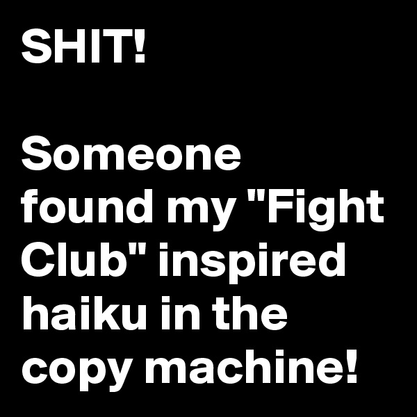 SHIT!

Someone found my "Fight Club" inspired haiku in the copy machine!