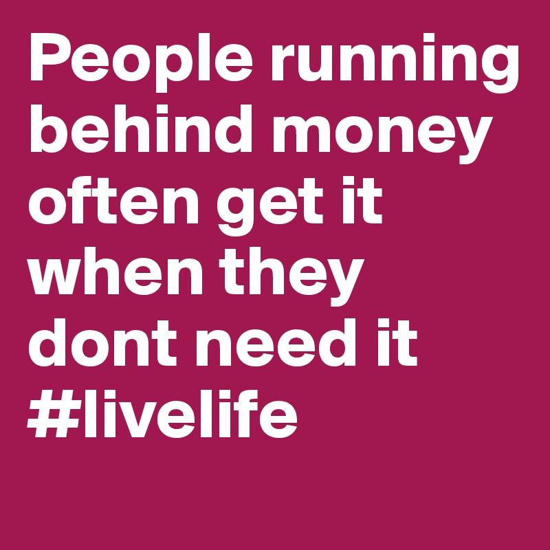 People running behind money often get it when they dont need it
#livelife