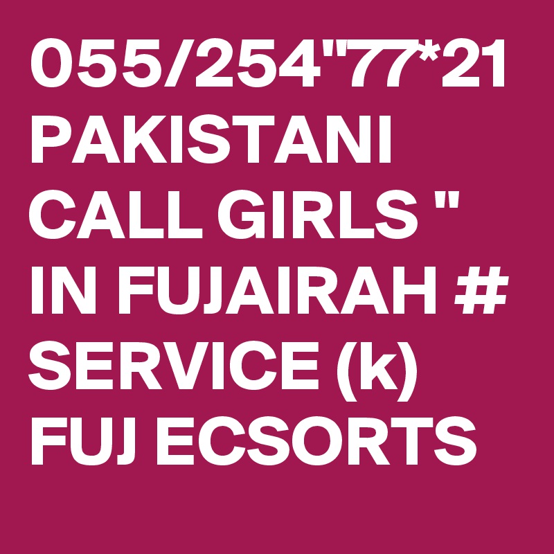 055/254"77*21 PAKISTANI CALL GIRLS " IN FUJAIRAH # SERVICE (k) FUJ ECSORTS