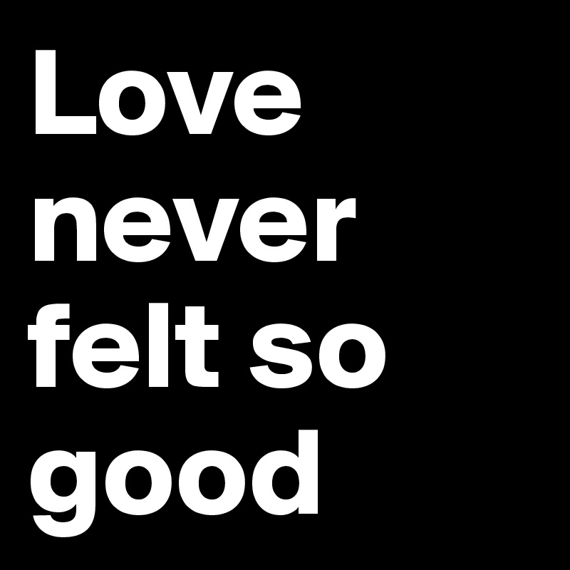 Love never felt so good
