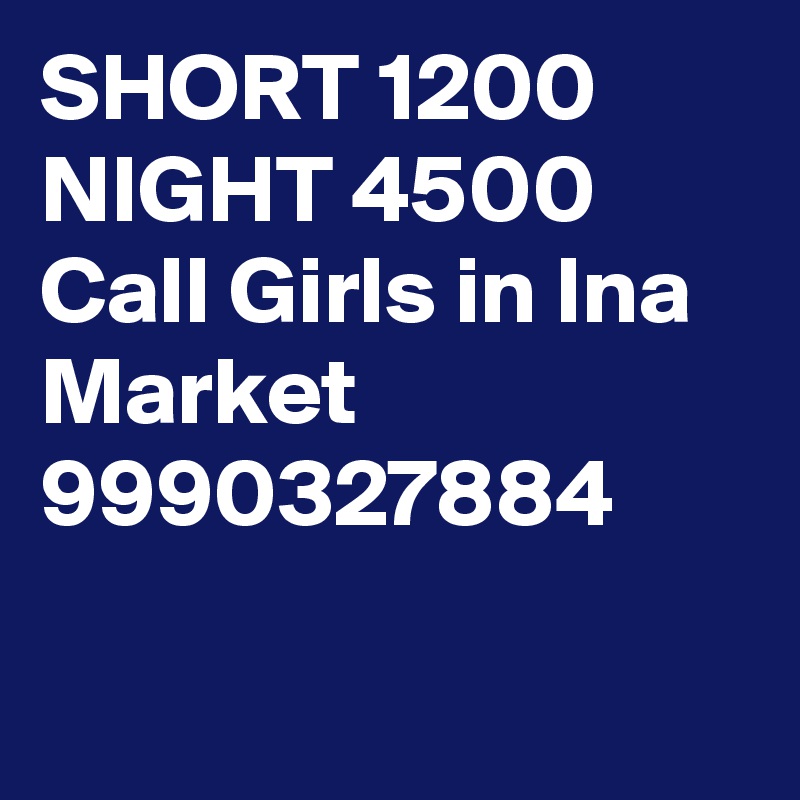 SHORT 1200 NIGHT 4500 Call Girls in Ina Market 9990327884

