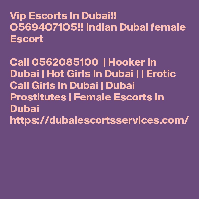 Vip Escorts In Dubai!! O5694O71O5!! Indian Dubai female Escort

Call 0562085100  | Hooker In Dubai | Hot Girls In Dubai | | Erotic Call Girls In Dubai | Dubai Prostitutes | Female Escorts In Dubai https://dubaiescortsservices.com/