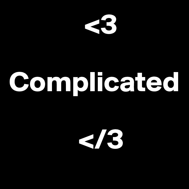              <3
      
Complicated 

            </3
