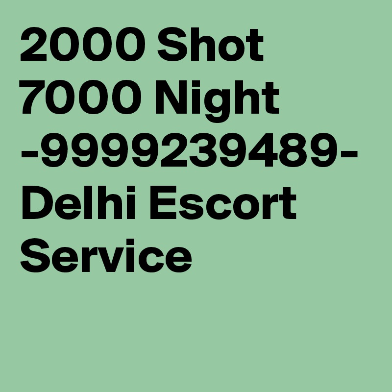 2000 Shot 7000 Night -9999239489- Delhi Escort Service