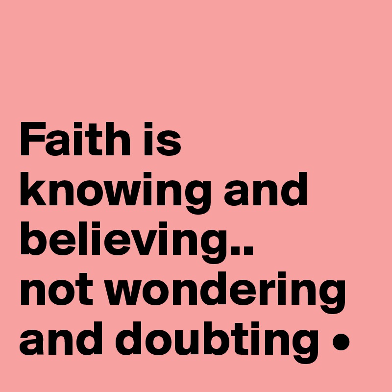

Faith is knowing and believing..
not wondering and doubting •