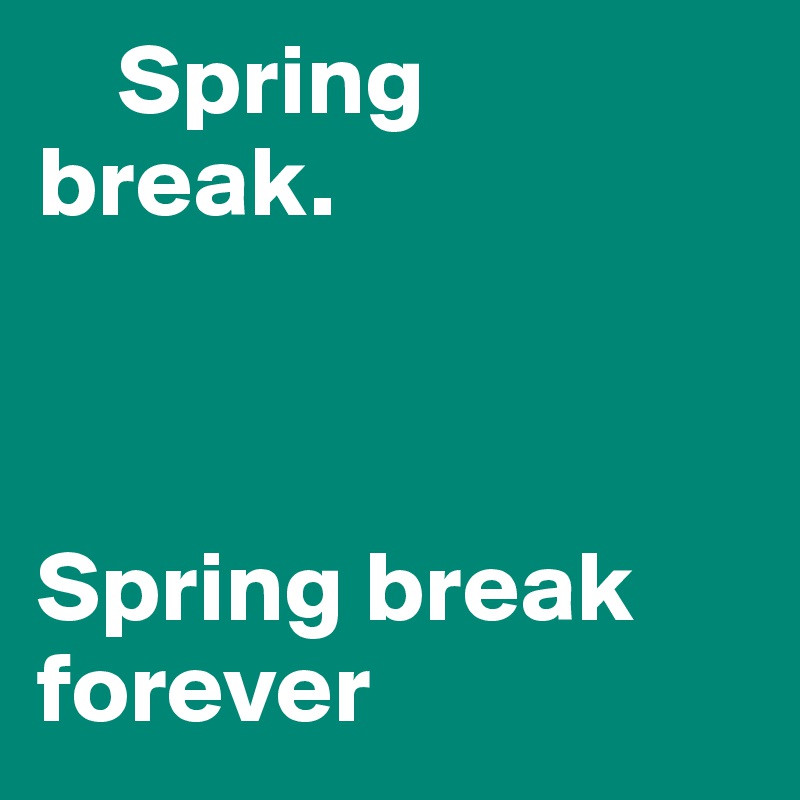     Spring                               break.



Spring break forever