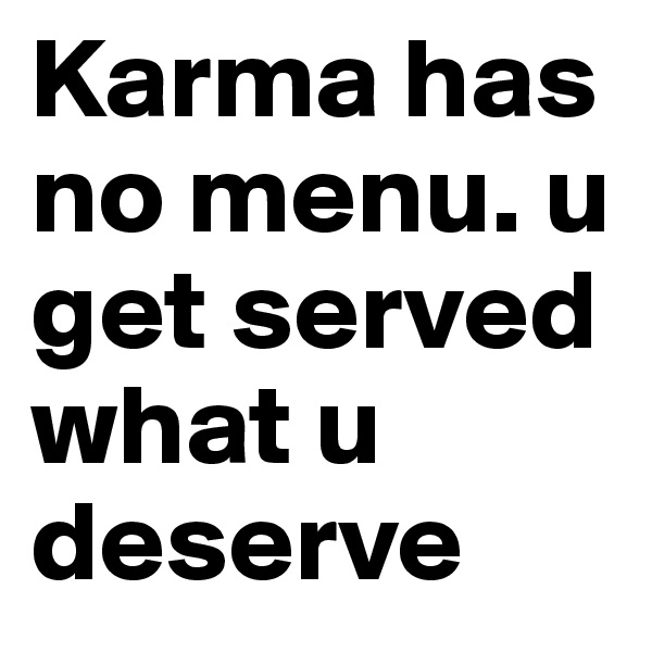 Karma has no menu. u get served what u deserve