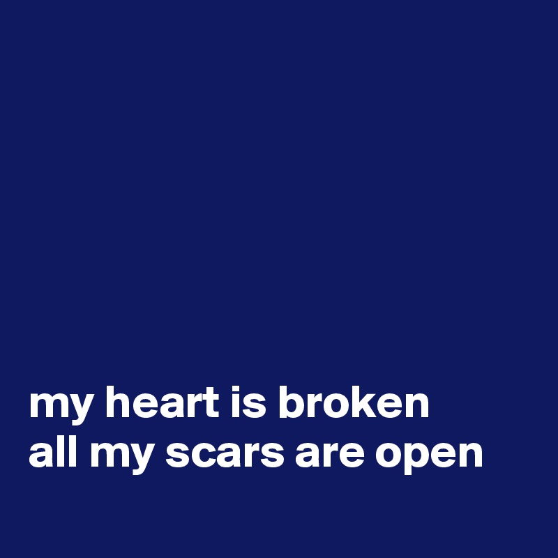 






my heart is broken
all my scars are open
