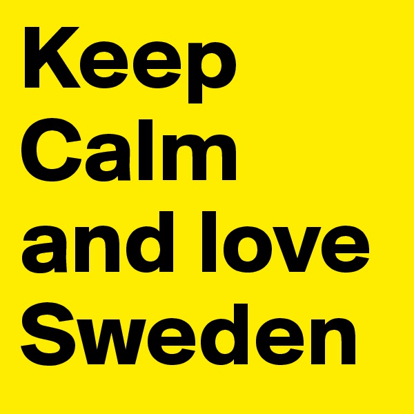 Keep Calm and love 
Sweden