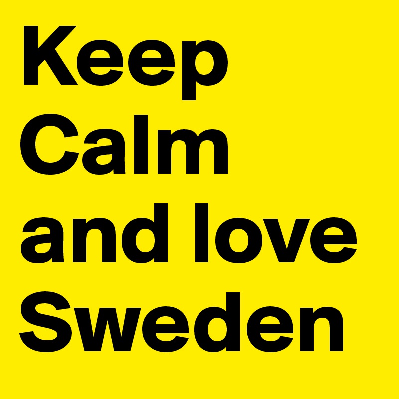 Keep Calm and love 
Sweden