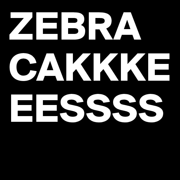 ZEBRA CAKKKEEESSSS 
