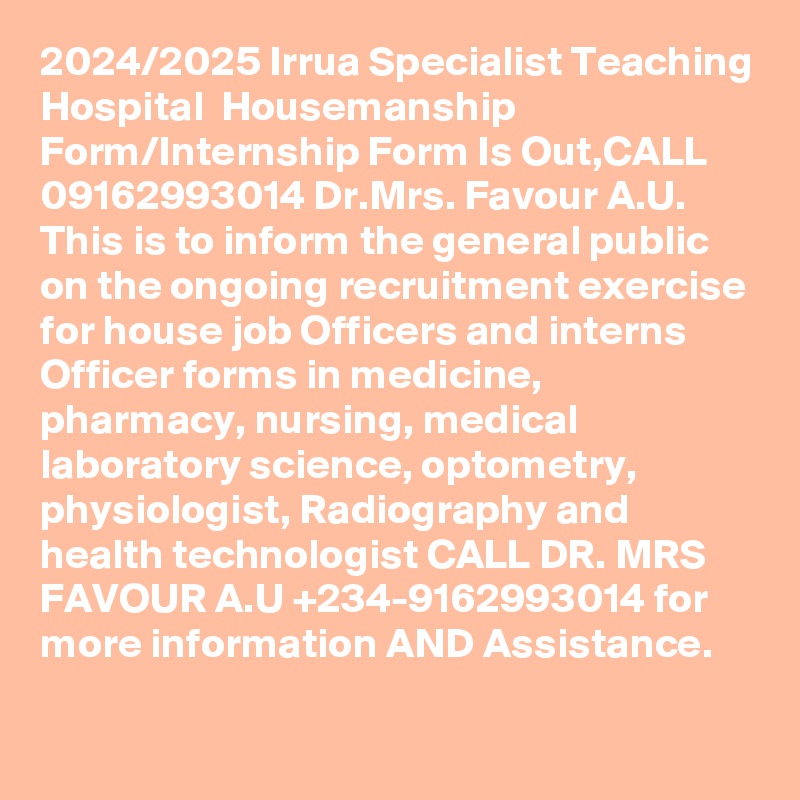 2024/2025 Irrua Specialist Teaching Hospital  Housemanship Form/Internship Form Is Out,CALL 09162993014 Dr.Mrs. Favour A.U. This is to inform the general public on the ongoing recruitment exercise for house job Officers and interns Officer forms in medicine, pharmacy, nursing, medical laboratory science, optometry, physiologist, Radiography and health technologist CALL DR. MRS FAVOUR A.U +234-9162993014 for more information AND Assistance.

