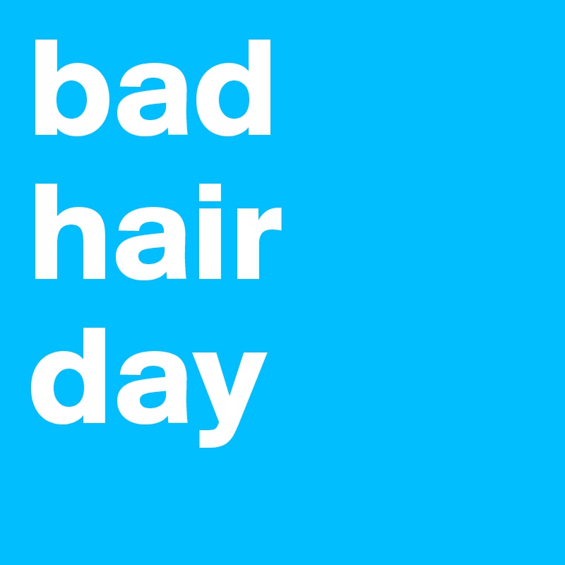 bad hair day