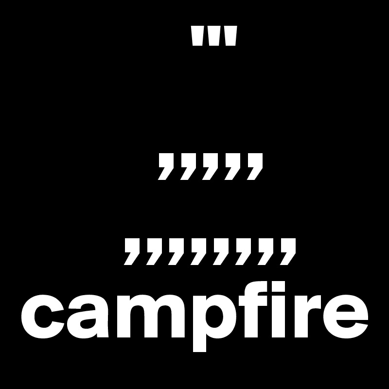           '''
        ,,,,,
      ,,,,,,,,
campfire