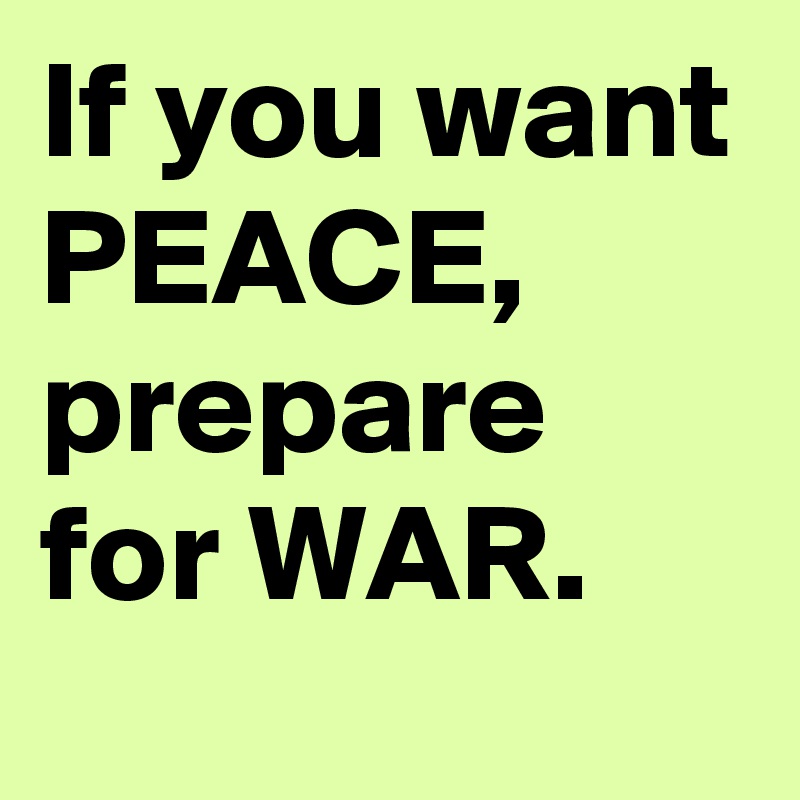 If you want PEACE, prepare for WAR.