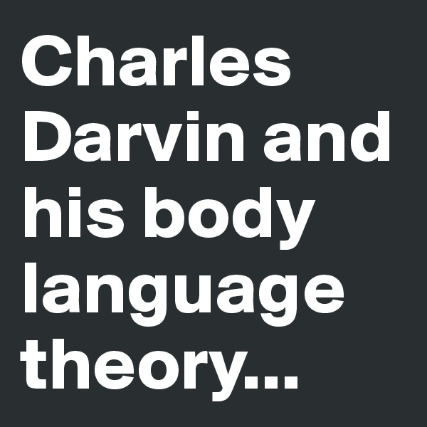 Charles Darvin and his body language theory...