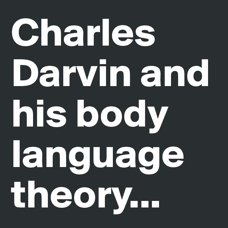 Charles Darvin and his body language theory...