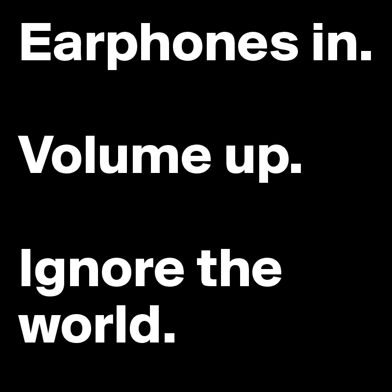 Earphones in.

Volume up.

Ignore the world.