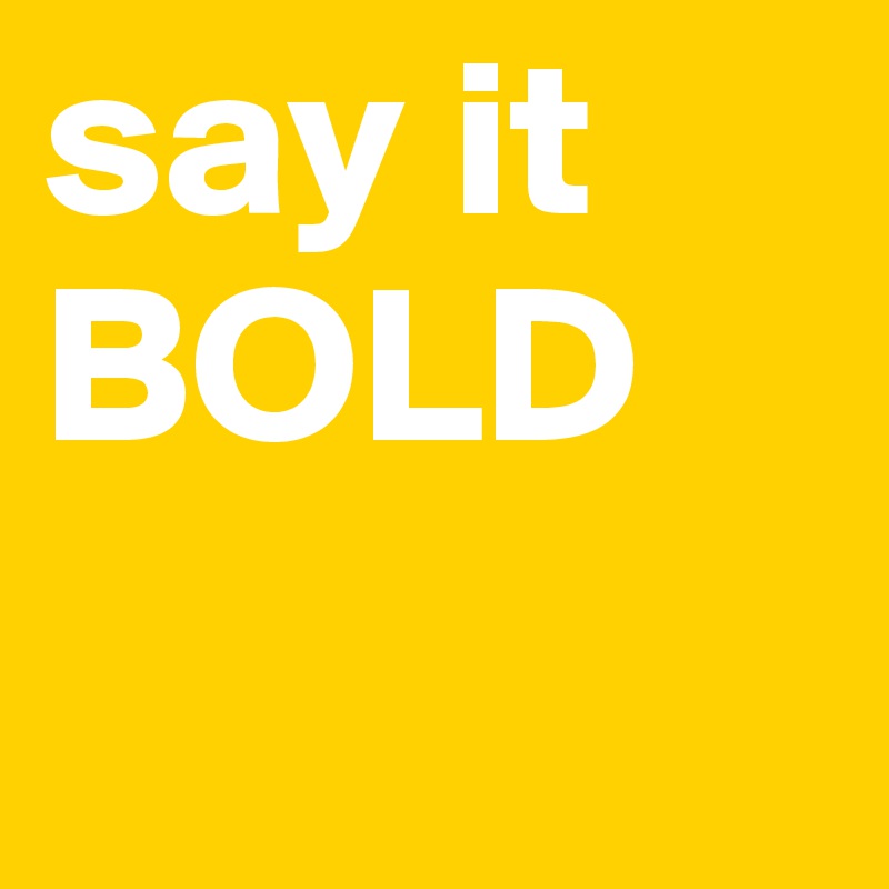 say it BOLD