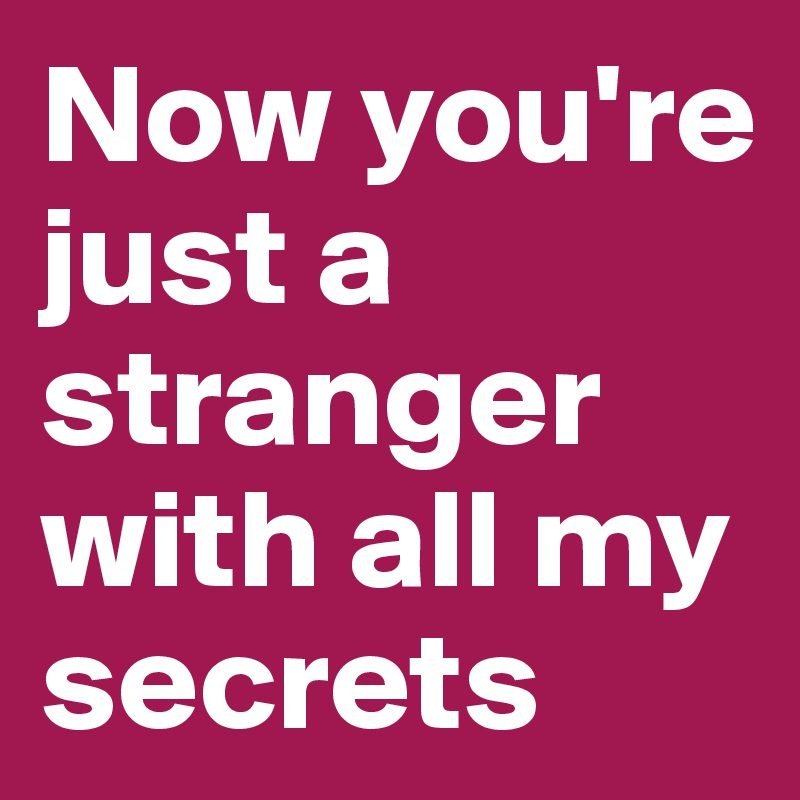 Now you're just a stranger with all my secrets