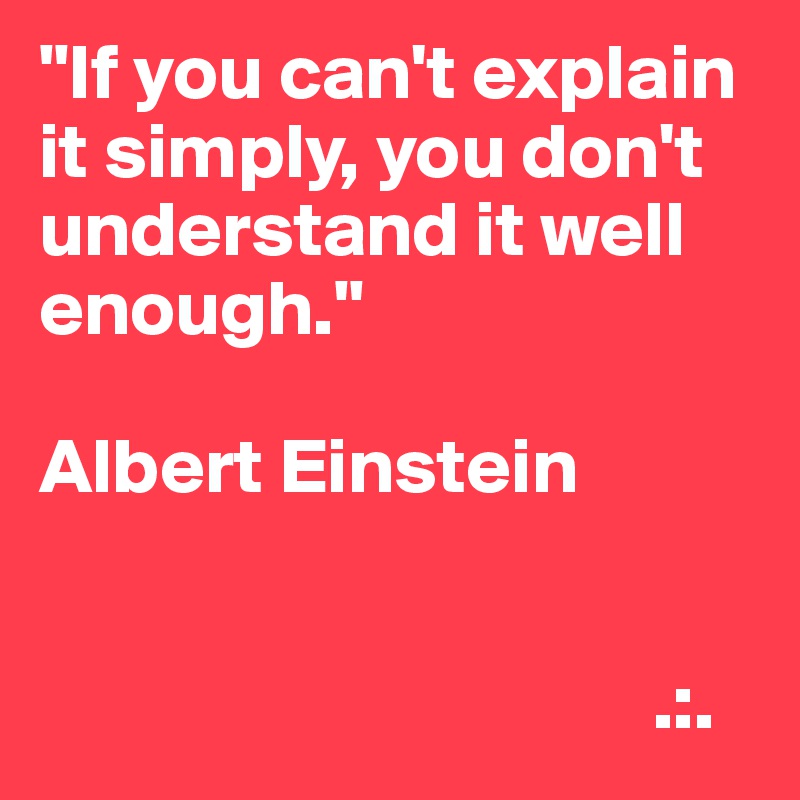 "If you can't explain it simply, you don't understand it well enough." 

Albert Einstein


                                       .:.