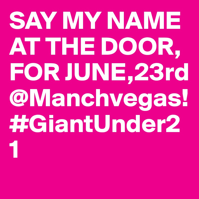 SAY MY NAME AT THE DOOR, FOR JUNE,23rd @Manchvegas! #GiantUnder21