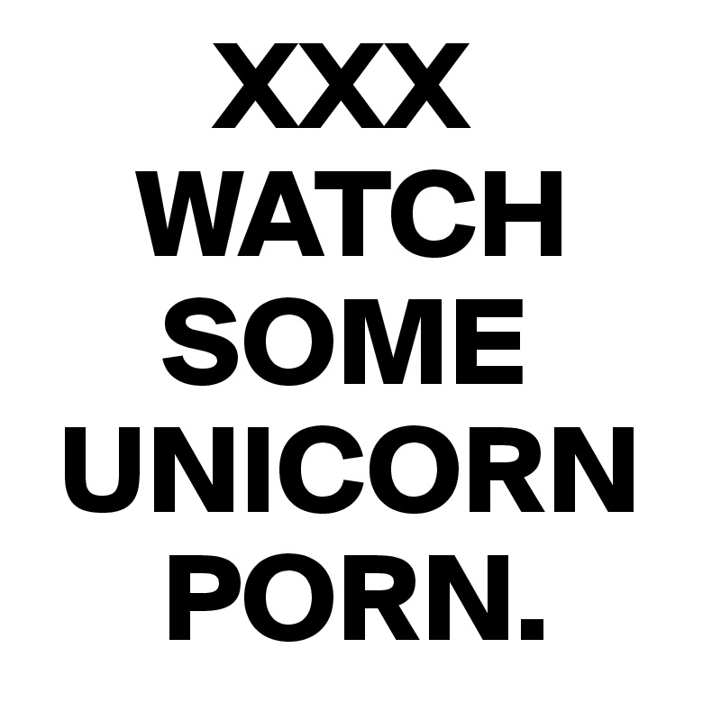        XXX
    WATCH        
     SOME
 UNICORN
     PORN.