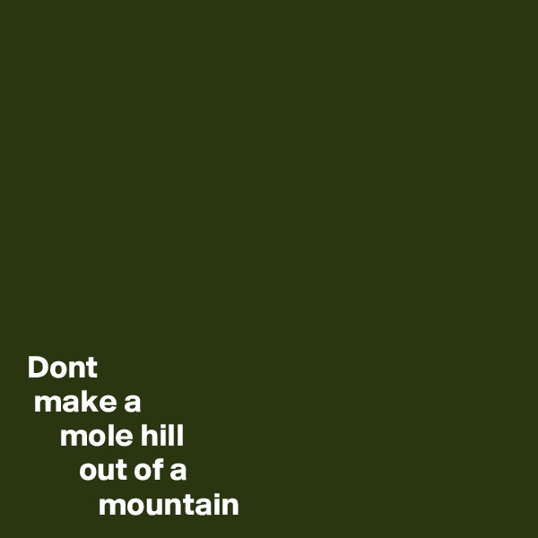 








Dont
 make a
     mole hill       
        out of a
           mountain 