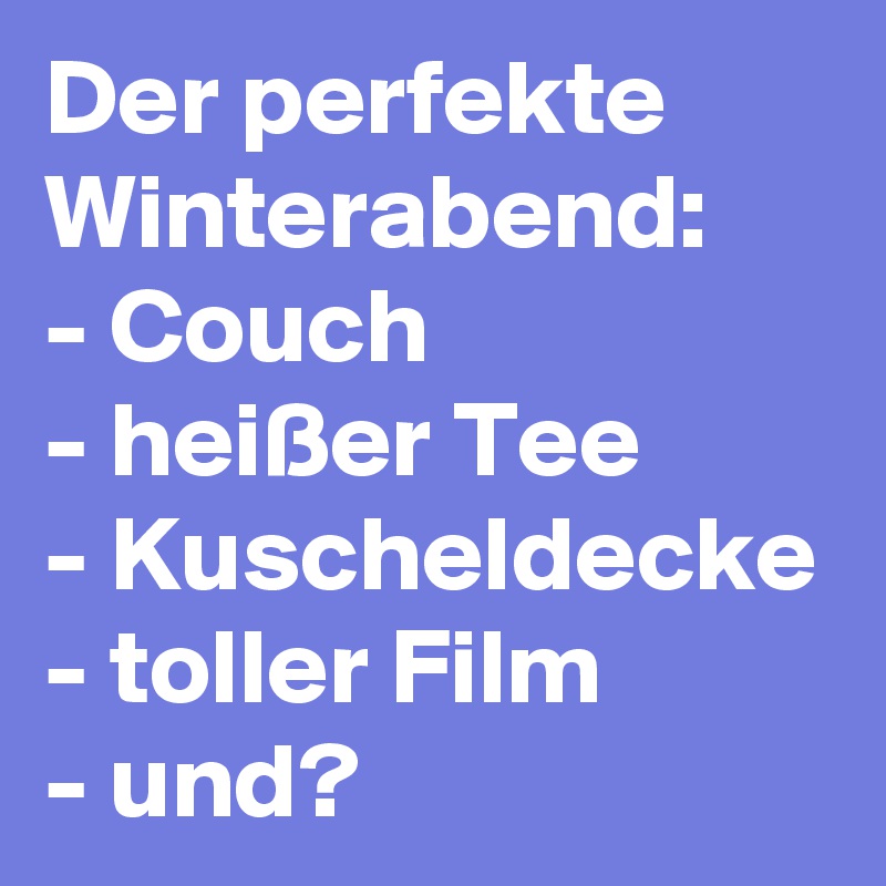 Der perfekte Winterabend:
- Couch
- heißer Tee
- Kuscheldecke
- toller Film
- und?