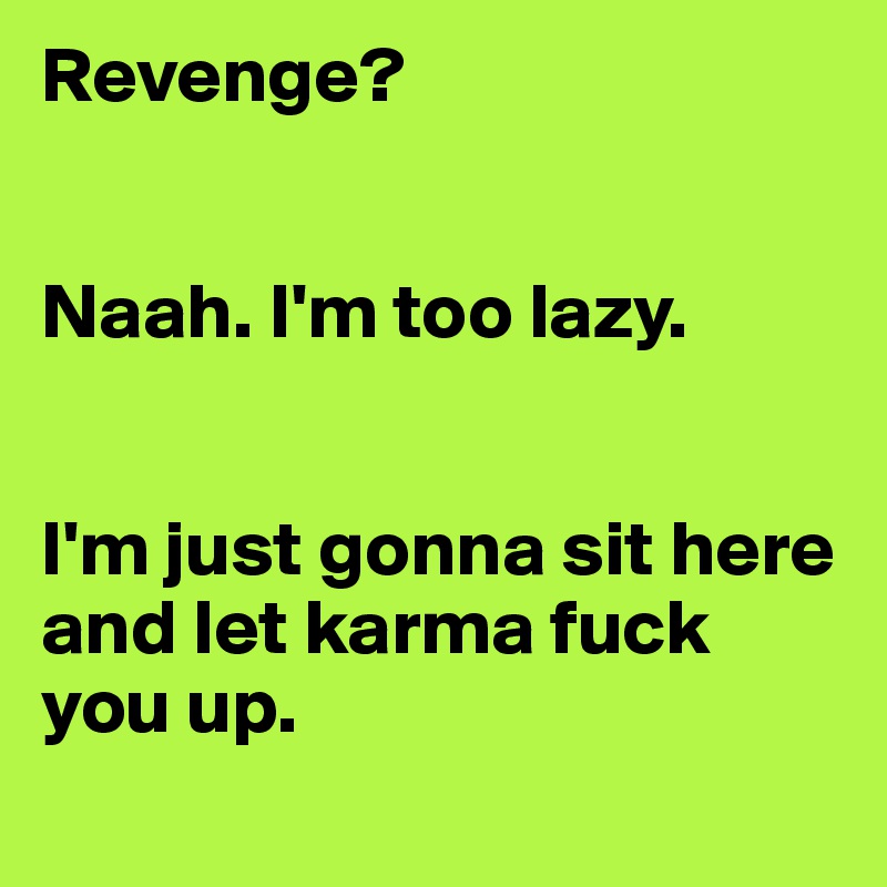 Revenge?


Naah. I'm too lazy.


I'm just gonna sit here and let karma fuck you up. 
