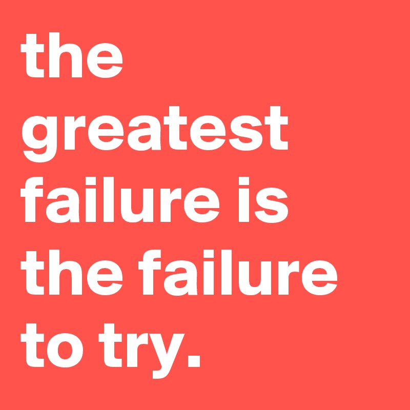 the-greatest-failure-is-the-failure-to-try-post-by-whiskas-on-boldomatic