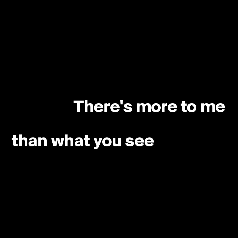 There's more to me than what you see - Post by SourceBlack on Boldomatic