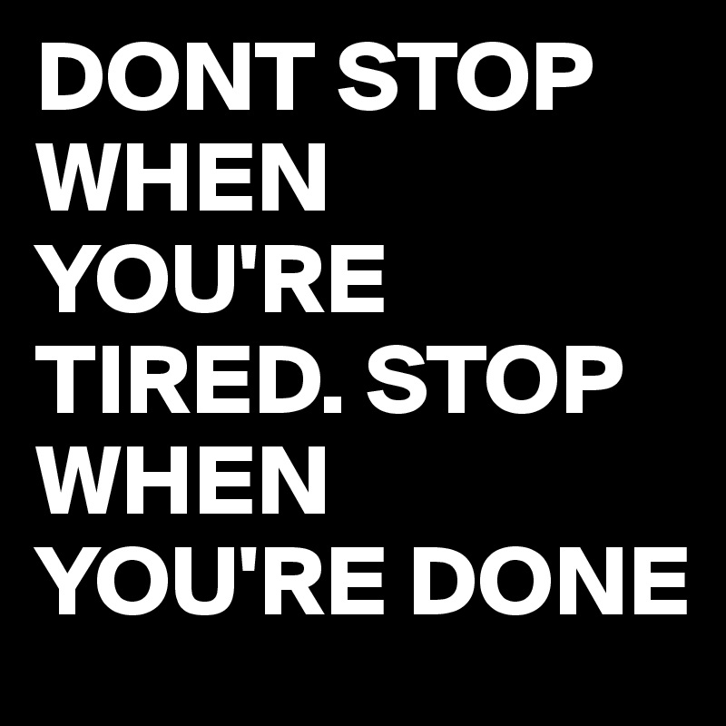 DONT STOP WHEN YOU'RE TIRED. STOP WHEN YOU'RE DONE