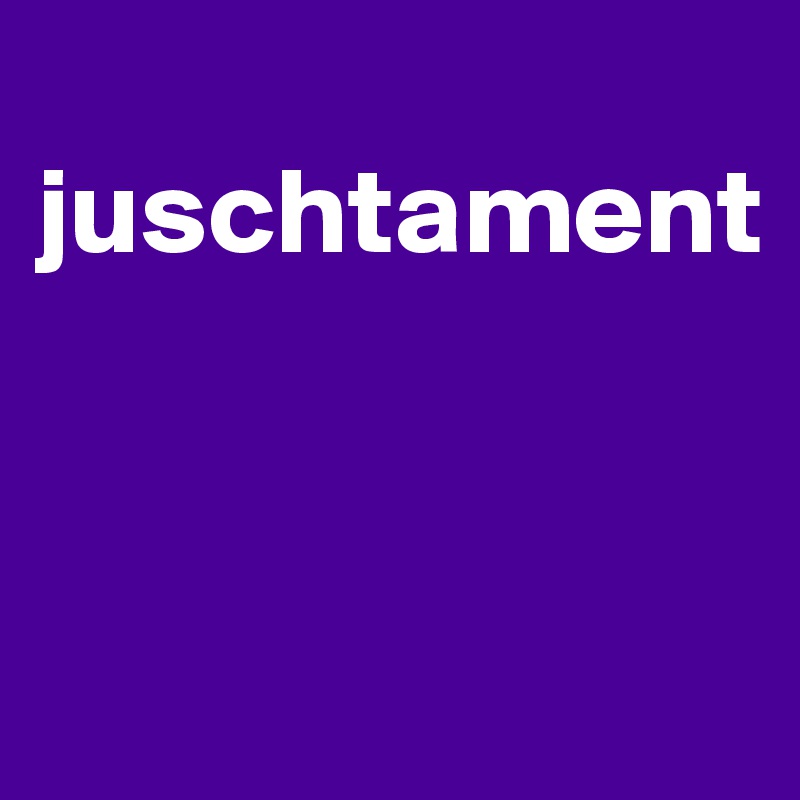 
juschtament


