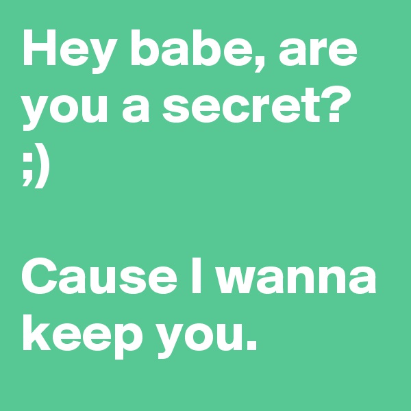 Hey babe, are you a secret?
;) 

Cause I wanna keep you.