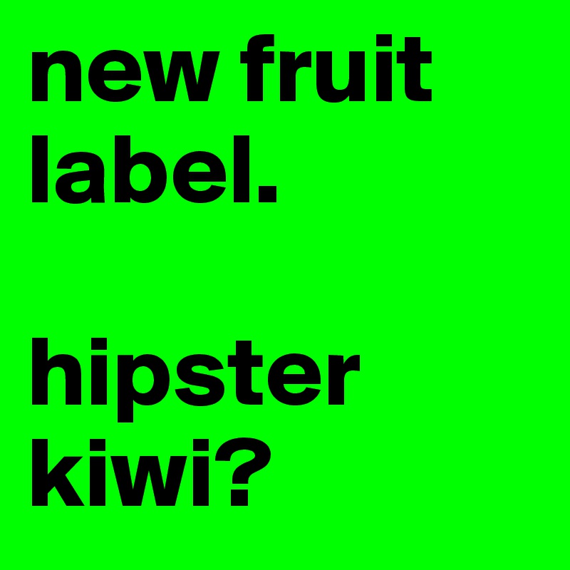 new fruit label.

hipster kiwi?