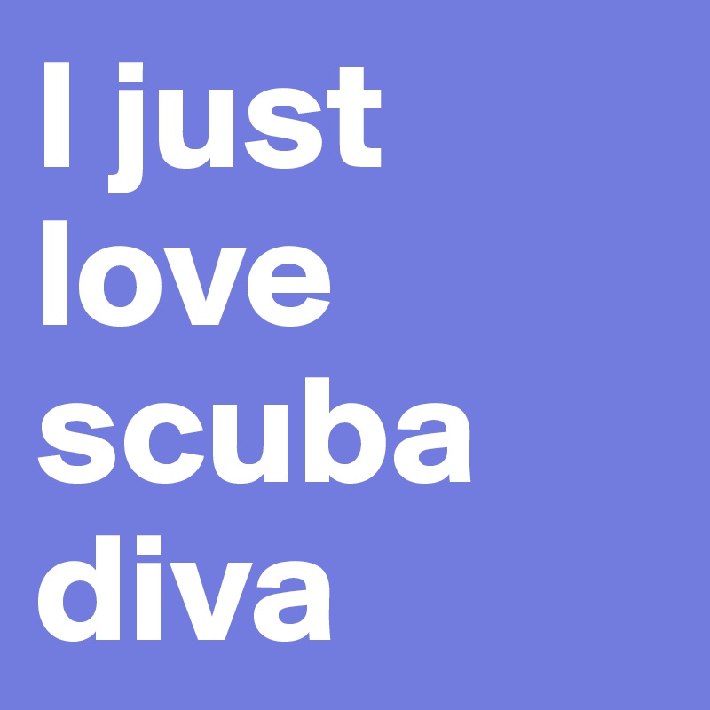 I just love scuba diva