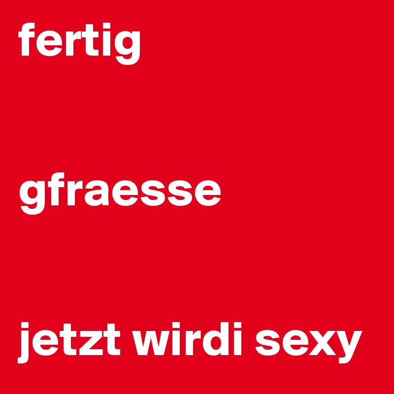 fertig


gfraesse


jetzt wirdi sexy