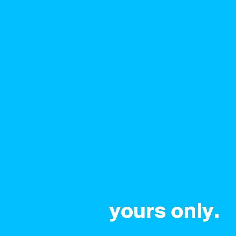 







                      yours only.