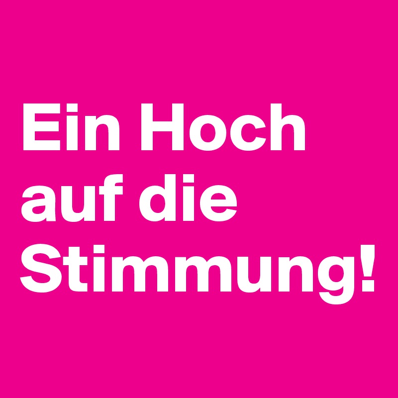 
Ein Hoch auf die Stimmung!
