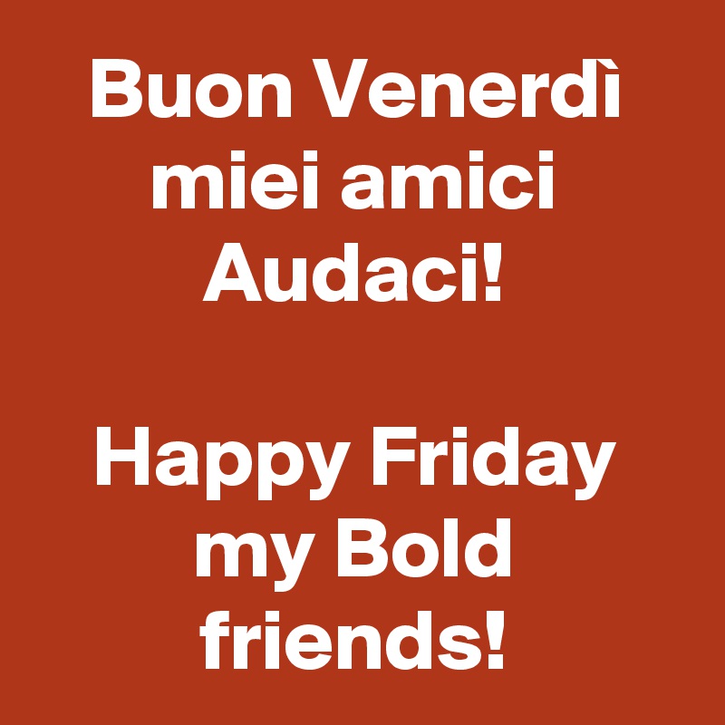 Buon Venerdì miei amici Audaci!

Happy Friday my Bold friends!