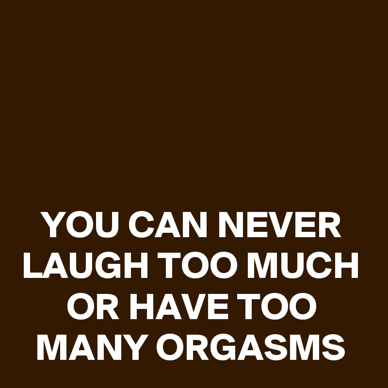 You Can Never Laugh Too Much Or Have Too Many Orgasms Post By Schnudelhupf On Boldomatic