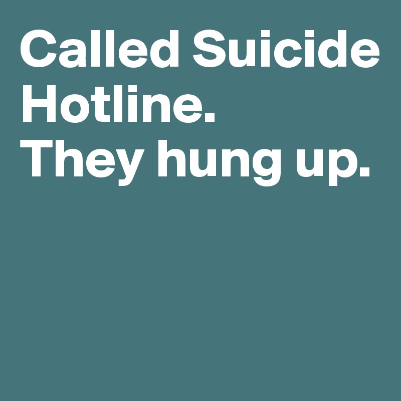 Called Suicide Hotline. 
They hung up. 


