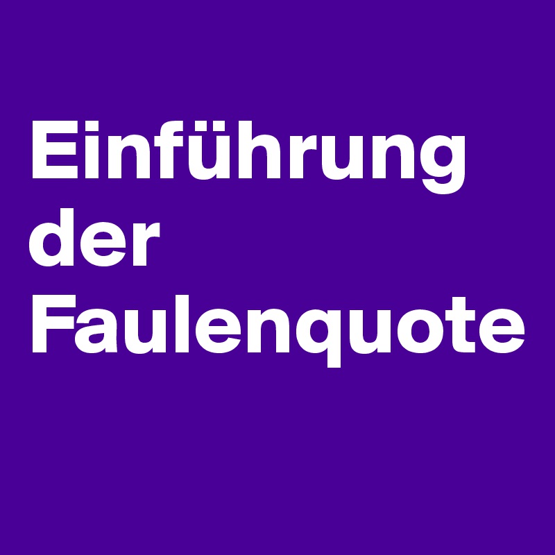 
Einführung der Faulenquote
