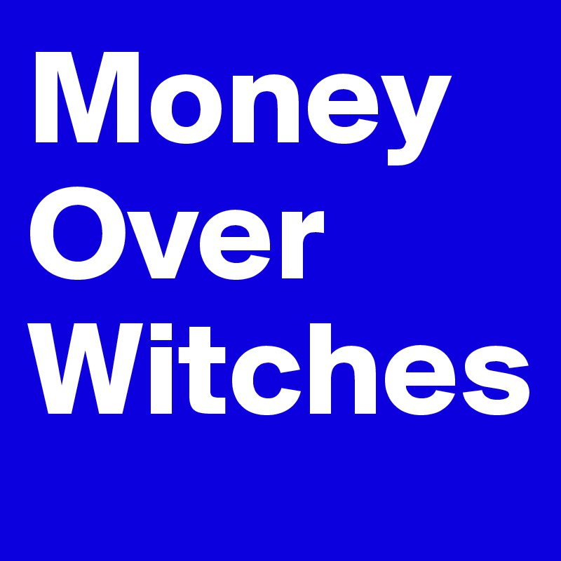 Money Over Witches